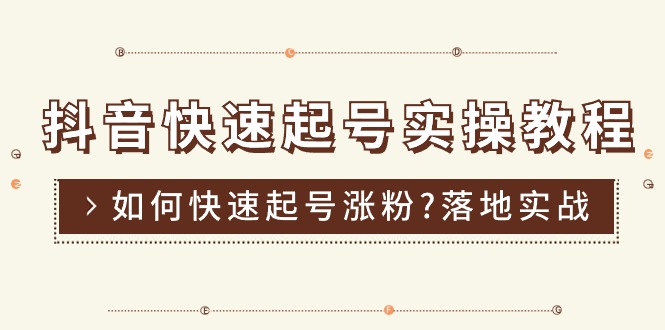 抖音快速起号实操教程，如何快速起号涨粉?落地实战涨粉教程来了 (16节)-紫爵资源库