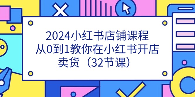 2024小红书店铺课程，从0到1教你在小红书开店卖货-紫爵资源库