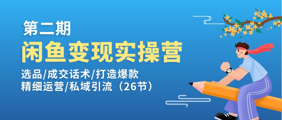 闲鱼变现实操训练营第2期：选品/成交话术/打造爆款/精细运营/私域引流-紫爵资源库