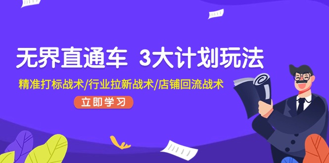 无界直通车 3大计划玩法，精准打标战术/行业拉新战术/店铺回流战术-紫爵资源库