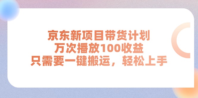 京东新项目带货计划，万次播放100收益，只需要一键搬运，轻松上手-紫爵资源库