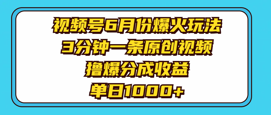 视频号6月份爆火玩法，3分钟一条原创视频，撸爆分成收益，单日1000+-紫爵资源库