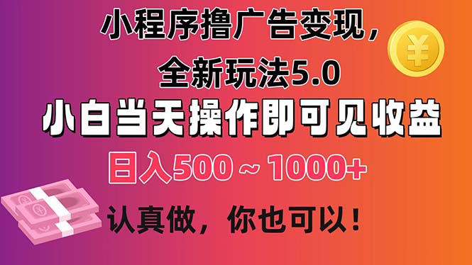 小程序撸广告变现，全新玩法5.0，小白当天操作即可上手，日收益 500~1000+-紫爵资源库