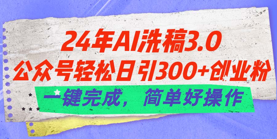 24年Ai洗稿3.0，公众号轻松日引300+创业粉，一键完成，简单好操作-紫爵资源库