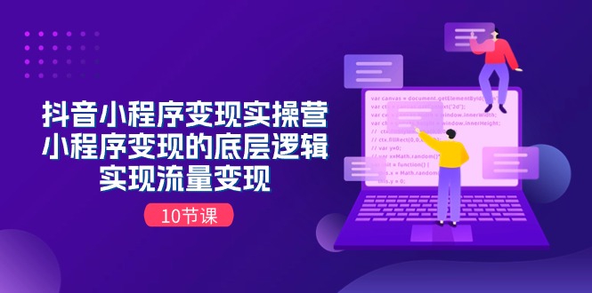 抖音小程序变现实操营，小程序变现的底层逻辑，实现流量变现-紫爵资源库