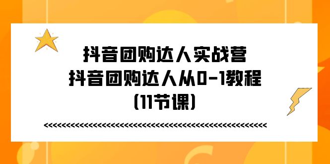 抖音团购达人实战营，抖音团购达人从0-1教程-紫爵资源库