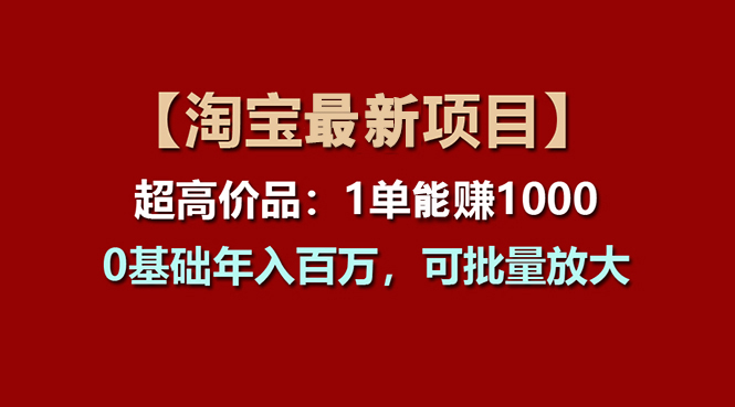 【淘宝项目】超高价品：1单赚1000多，0基础年入百万，可批量放大-紫爵资源库