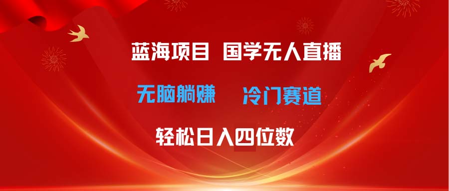 超级蓝海项目 国学无人直播日入四位数 无脑躺赚冷门赛道 最新玩法-紫爵资源库