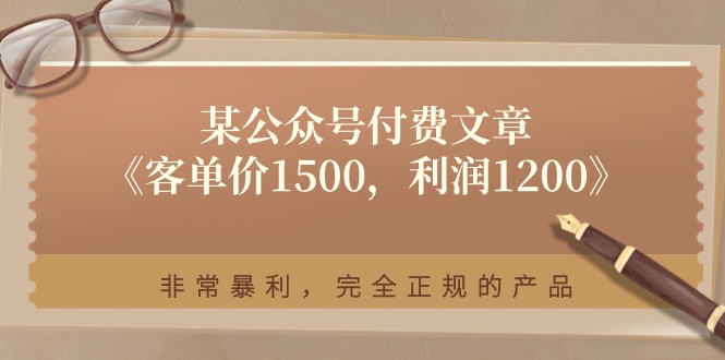 某公众号付费文章《客单价1500，利润1200》非常暴利，完全正规的产品-紫爵资源库