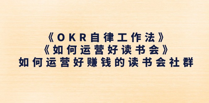 《OKR自律工作法》＋《如何运营好读书会》如何运营好赚钱的读书会社群-紫爵资源库