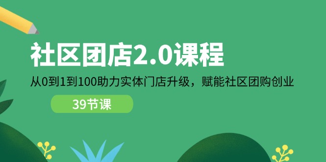 社区-团店2.0课程，从0到1到100助力 实体门店升级，赋能 社区团购创业-紫爵资源库