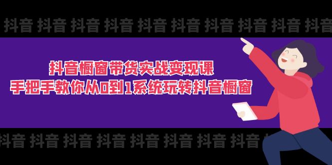 抖音橱窗带货实战变现课：手把手教你从0到1系统玩转抖音橱窗-11节-紫爵资源库