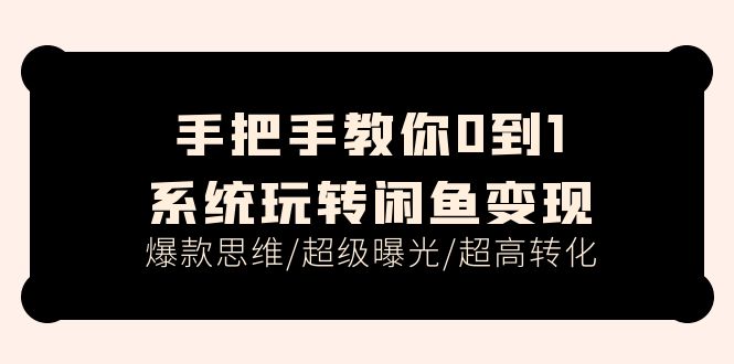 手把手教你0到1系统玩转闲鱼变现，爆款思维/超级曝光/超高转化-紫爵资源库