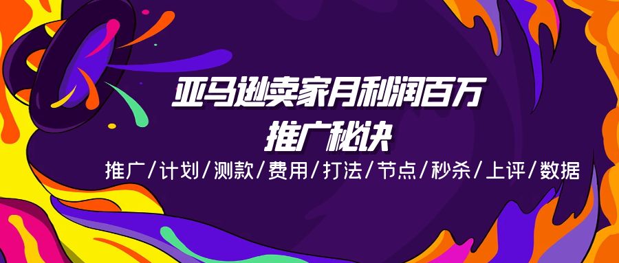 亚马逊卖家月利润百万的推广秘诀，推广/计划/测款/费用/打法/节点/秒杀…-紫爵资源库