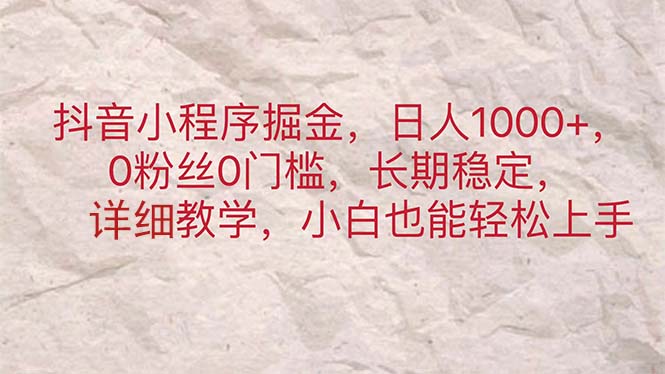 抖音小程序掘金，日人1000+，0粉丝0门槛，长期稳定，小白也能轻松上手-紫爵资源库