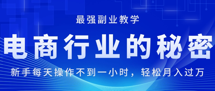 电商行业的秘密，新手每天操作不到一小时，月入过万轻轻松松，最强副业…-紫爵资源库