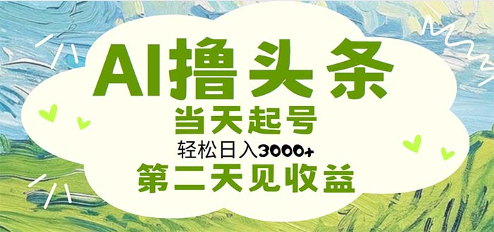 AI撸头条，轻松日入3000+无脑操作，当天起号，第二天见收益-紫爵资源库