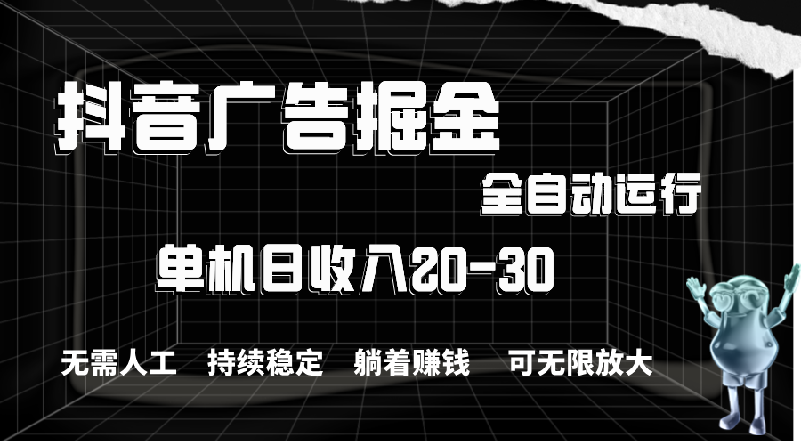 抖音广告掘金，单机产值20-30，全程自动化操作-紫爵资源库