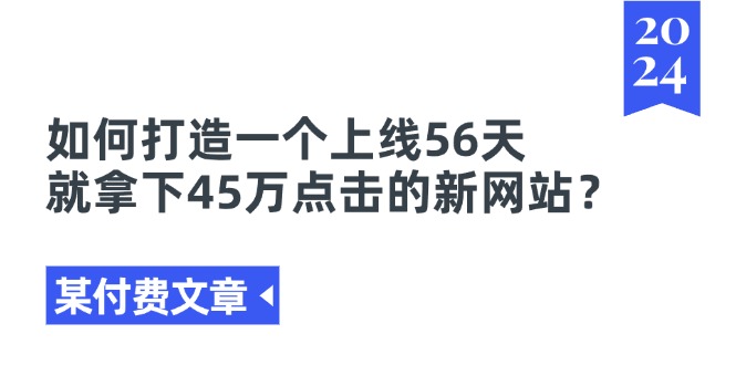 某付费文章《如何打造一个上线56天就拿下45万点击的新网站？》-紫爵资源库