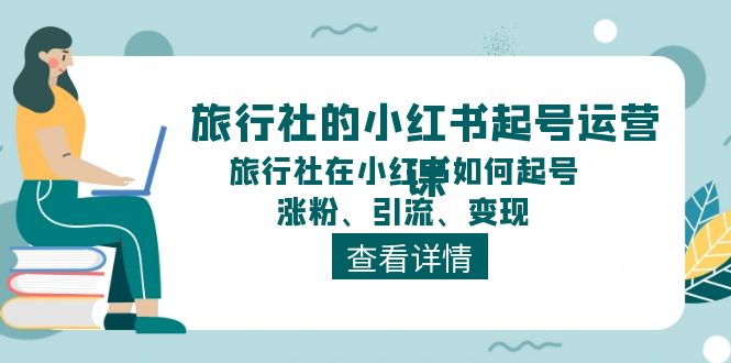 旅行社的小红书起号运营课，旅行社在小红书如何起号、涨粉、引流、变现-紫爵资源库