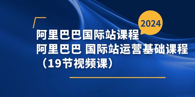 阿里巴巴-国际站课程，阿里巴巴 国际站运营基础课程-紫爵资源库