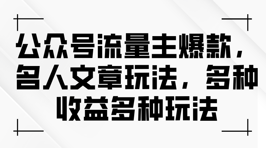 公众号流量主爆款，名人文章玩法，多种收益多种玩法-紫爵资源库