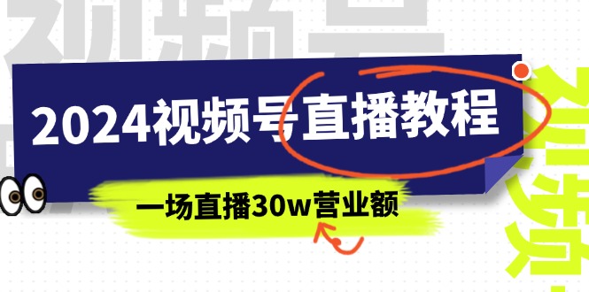 2024视频号直播教程：视频号如何赚钱详细教学，一场直播30w营业额-紫爵资源库