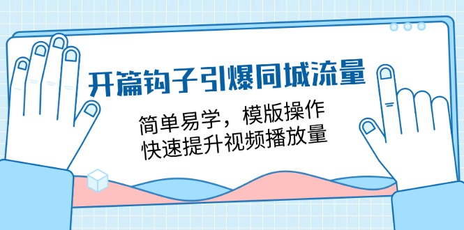 开篇 钩子引爆同城流量，简单易学，模版操作，快速提升视频播放量-18节课-紫爵资源库