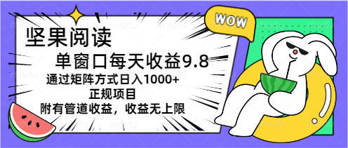 坚果阅读单窗口每天收益9.8通过矩阵方式日入1000+正规项目附有管道收益…-紫爵资源库