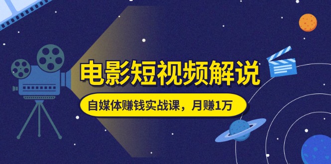 电影短视频解说，自媒体赚钱实战课，教你做电影解说短视频，月赚1万-紫爵资源库