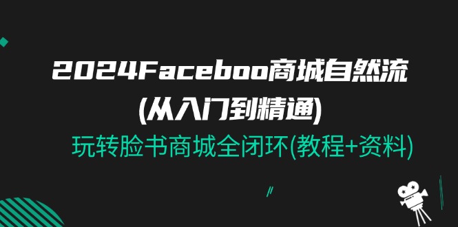 2024Faceboo 商城自然流(从入门到精通)，玩转脸书商城全闭环(教程+资料)-紫爵资源库