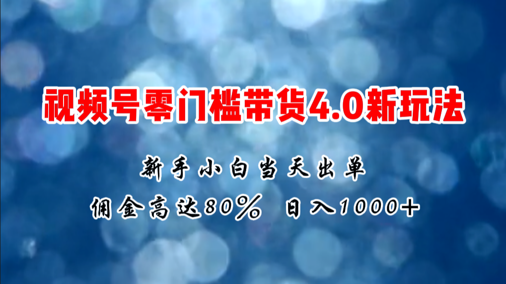 微信视频号零门槛带货4.0新玩法，新手小白当天见收益，日入1000+-紫爵资源库