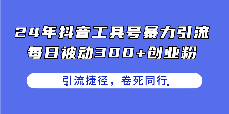 24年抖音工具号暴力引流，每日被动300+创业粉，创业粉捷径，卷死同行-紫爵资源库