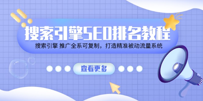 搜索引擎 SEO排名教程「搜索引擎 推广全系可复制，打造精准被动流量系统」-紫爵资源库