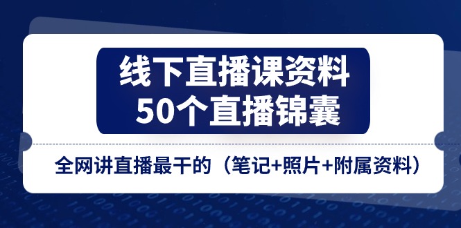 线下直播课资料、50个-直播锦囊，全网讲直播最干的-紫爵资源库