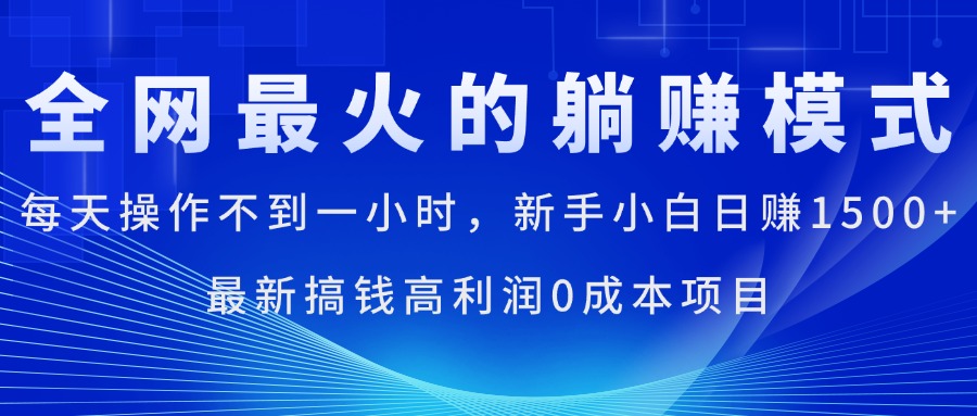 全网最火的躺赚模式，每天操作不到一小时，新手小白日赚1500+，最新搞…-紫爵资源库