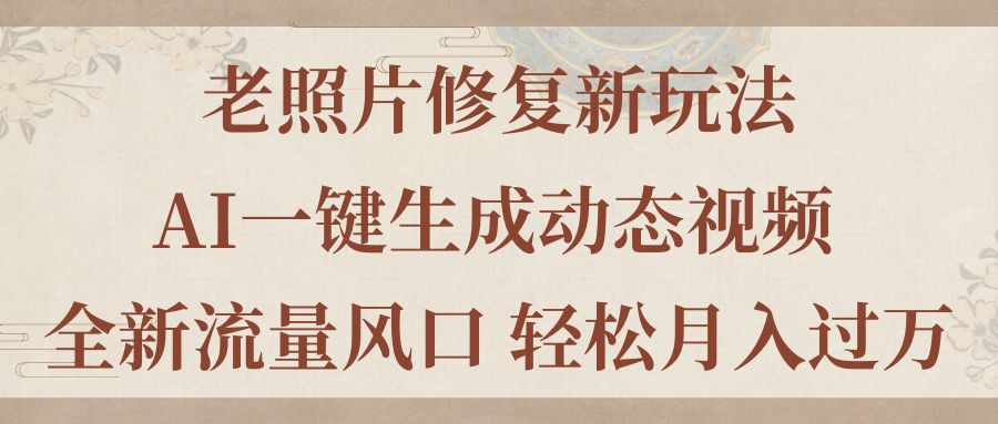 老照片修复新玩法，老照片AI一键生成动态视频 全新流量风口 轻松月入过万-紫爵资源库