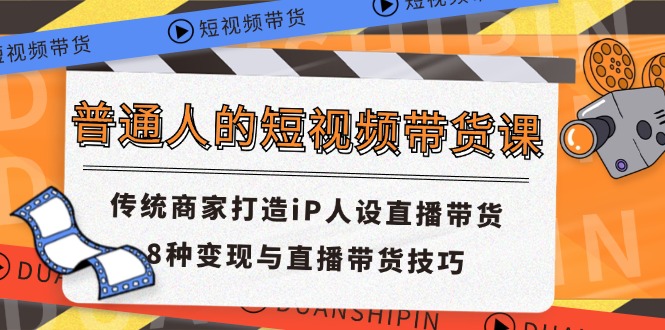 普通人的短视频带货课 传统商家打造iP人设直播带货 8种变现与直播带货技巧-紫爵资源库