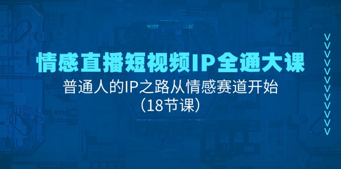 情感直播短视频IP全通大课，普通人的IP之路从情感赛道开始-紫爵资源库