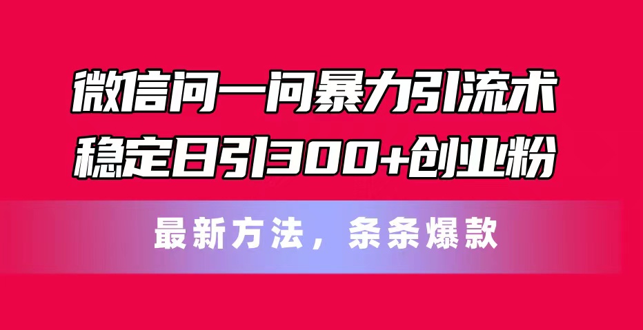 微信问一问暴力引流术，稳定日引300+创业粉，最新方法，条条爆款-紫爵资源库