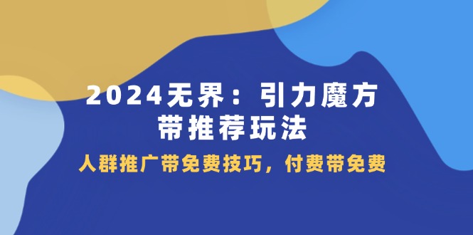 2024 无界：引力魔方-带推荐玩法，人群推广带免费技巧，付费带免费-紫爵资源库