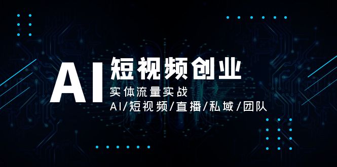 AI短视频创业，实体流量实战，AI/短视频/直播/私域/团队-紫爵资源库