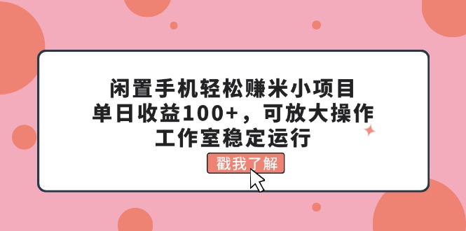 闲置手机轻松赚米小项目，单日收益100+，可放大操作，工作室稳定运行-紫爵资源库