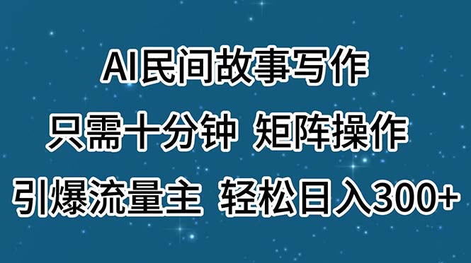 AI民间故事写作，只需十分钟，矩阵操作，引爆流量主，轻松日入300+-紫爵资源库