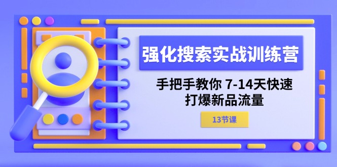 强化 搜索实战训练营，手把手教你 7-14天快速-打爆新品流量-紫爵资源库