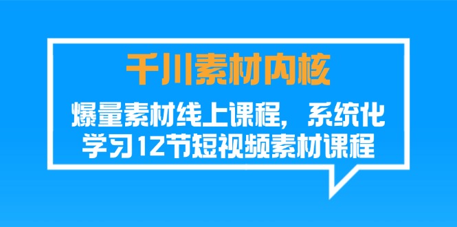 千川素材-内核，爆量素材线上课程，系统化学习12节短视频素材课程-紫爵资源库