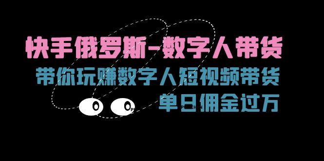 快手俄罗斯-数字人带货，带你玩赚数字人短视频带货，单日佣金过万-紫爵资源库