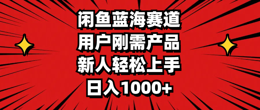 闲鱼蓝海赛道，用户刚需产品，新人轻松上手，日入1000+-紫爵资源库