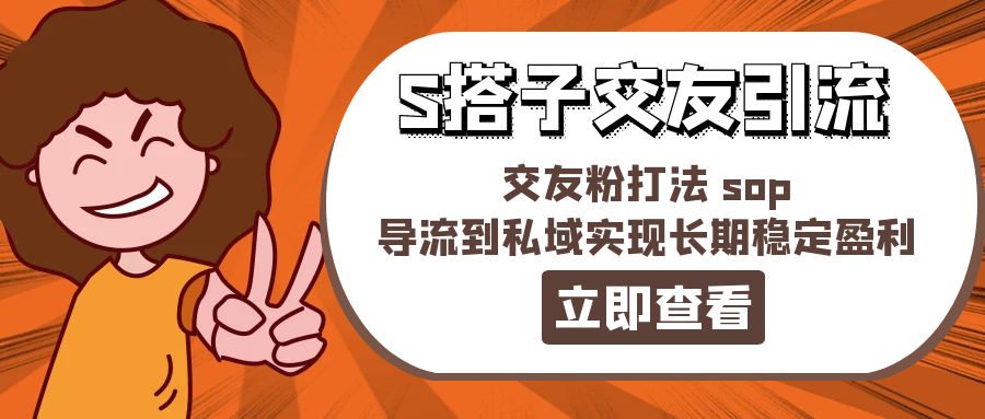 某收费888-S搭子交友引流，交友粉打法 sop，导流到私域实现长期稳定盈利-紫爵资源库