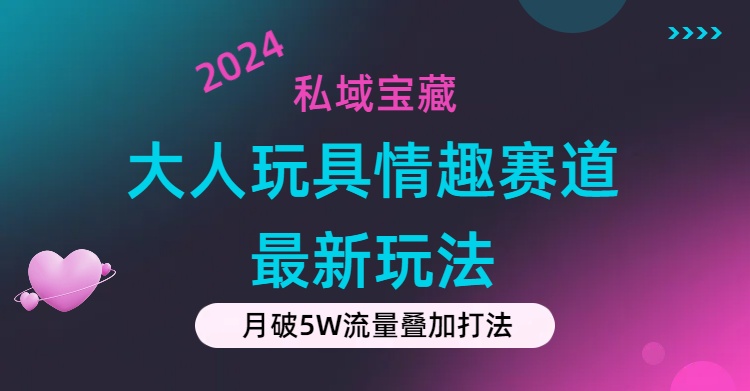 私域宝藏：大人玩具情趣赛道合规新玩法，零投入，私域超高流量成单率高-紫爵资源库